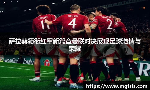 萨拉赫领衔红军新篇章曼联对决展现足球激情与荣耀