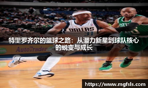特里罗齐尔的篮球之路：从潜力新星到球队核心的蜕变与成长