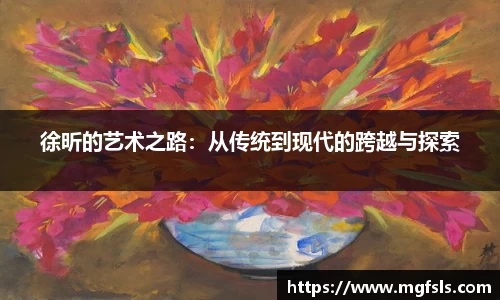 徐昕的艺术之路：从传统到现代的跨越与探索