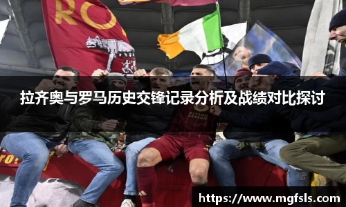 拉齐奥与罗马历史交锋记录分析及战绩对比探讨